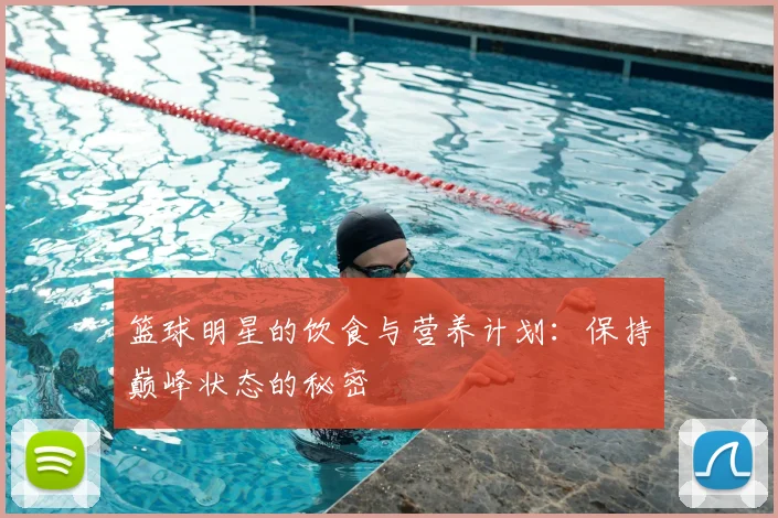 篮球明星的饮食与营养计划:保持巅峰状态的秘密