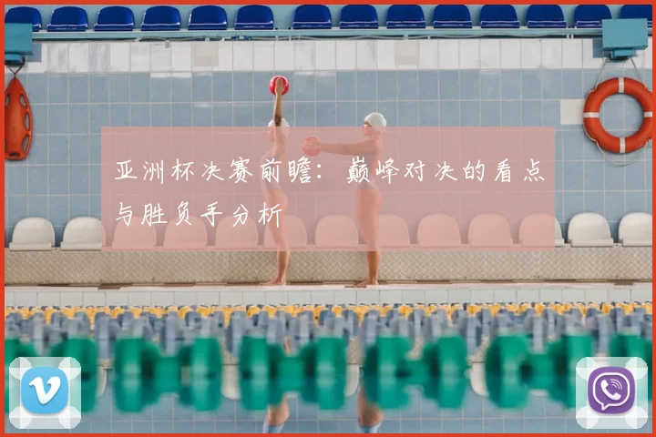 亚洲杯决赛前瞻：巅峰对决的看点与胜负手分析