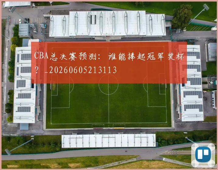 CBA总决赛预测：谁能捧起冠军奖杯？_20260605213113
