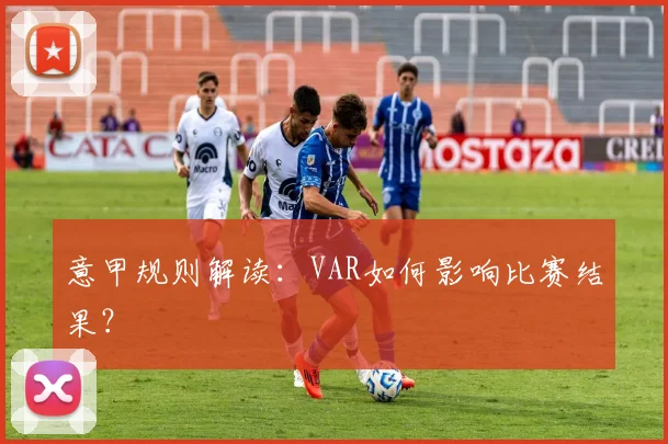 意甲规则解读:VAR如何影响比赛结果?