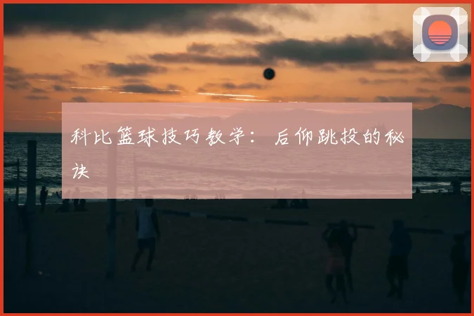 科比篮球技巧教学：后仰跳投的秘诀