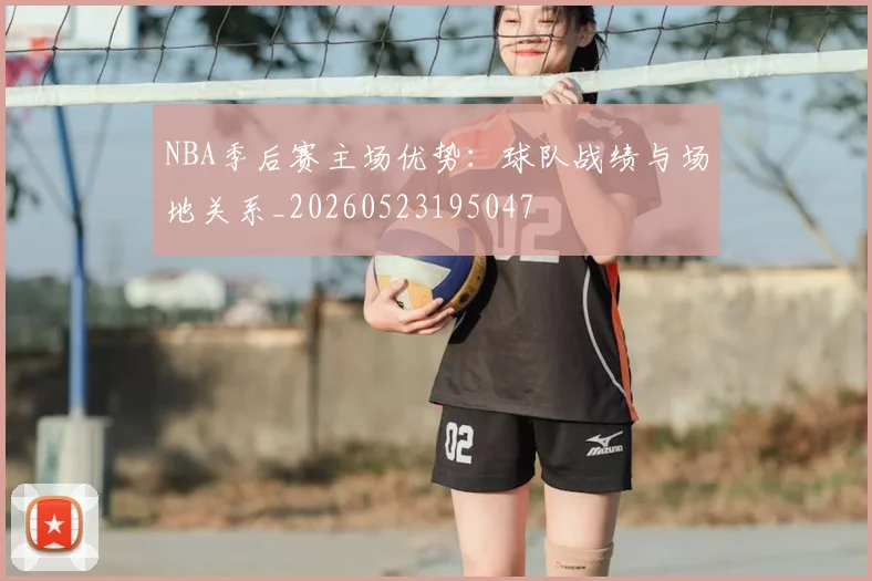 NBA季后赛主场优势：球队战绩与场地关系_20260523195047