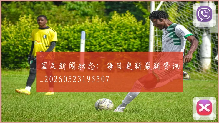 国足新闻动态：每日更新最新资讯_20260523195507