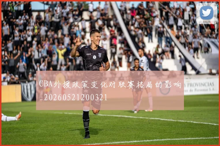 CBA外援政策变化对联赛格局的影响_20260521200321