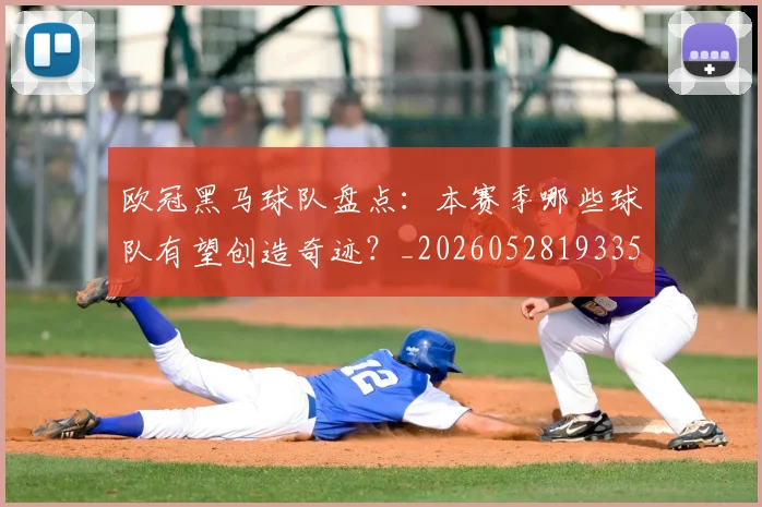 欧冠黑马球队盘点：本赛季哪些球队有望创造奇迹？_20260528193359