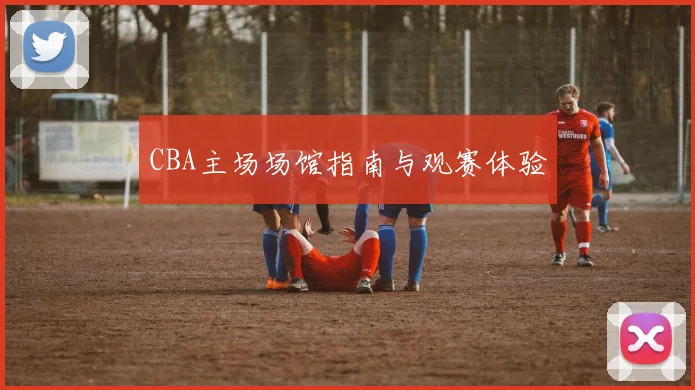 CBA主场场馆指南与观赛体验