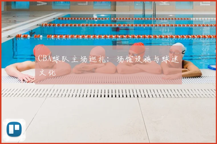 CBA球队主场巡礼：场馆设施与球迷文化