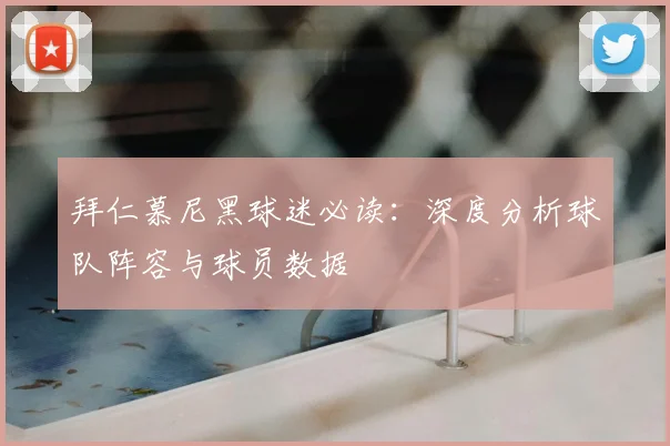 拜仁慕尼黑球迷必读:深度分析球队阵容与球员数据