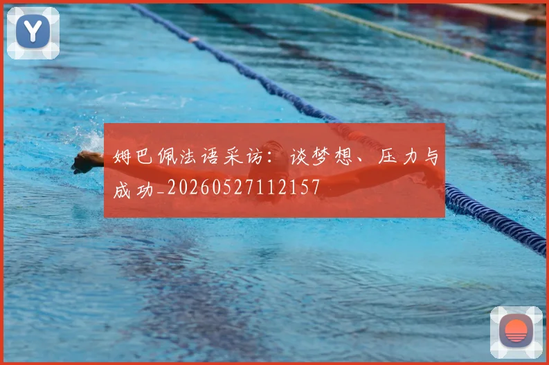 姆巴佩法语采访：谈梦想、压力与成功_20260527112157