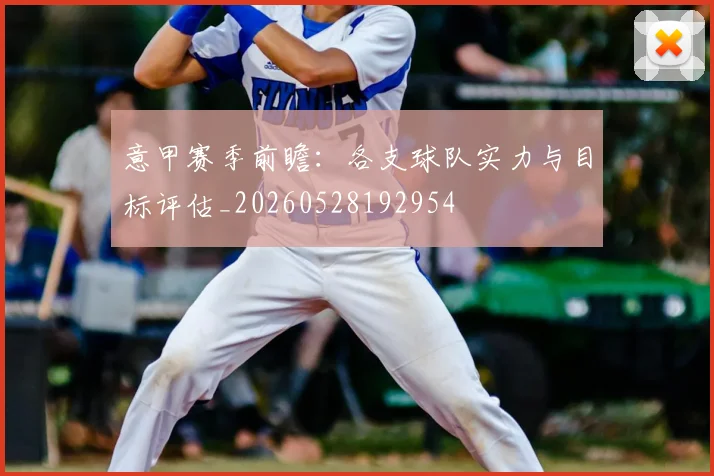 意甲赛季前瞻：各支球队实力与目标评估_20260528192954