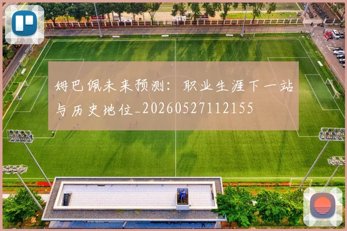 姆巴佩未来预测：职业生涯下一站与历史地位_20260527112155