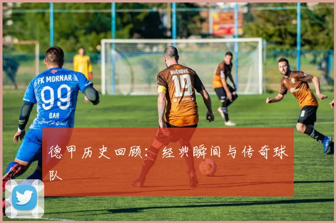德甲历史回顾:经典瞬间与传奇球队