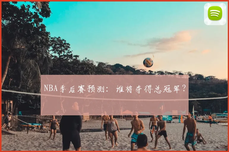 NBA季后赛预测：谁将夺得总冠军？