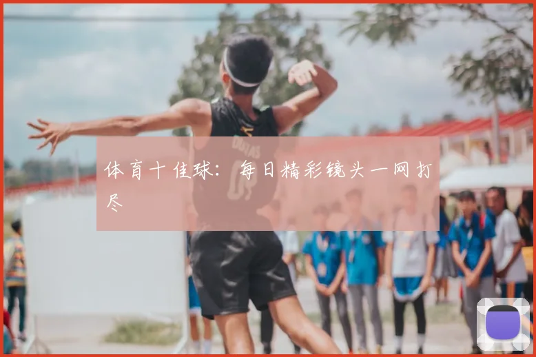 体育十佳球：每日精彩镜头一网打尽
