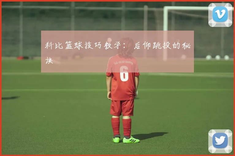 科比篮球技巧教学：后仰跳投的秘诀