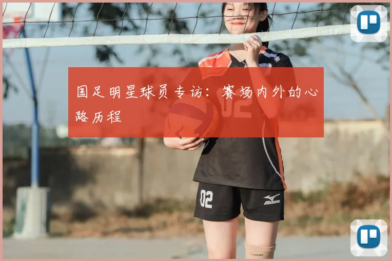 国足明星球员专访：赛场内外的心路历程