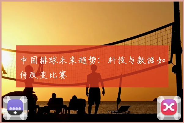 中国排球未来趋势：科技与数据如何改变比赛