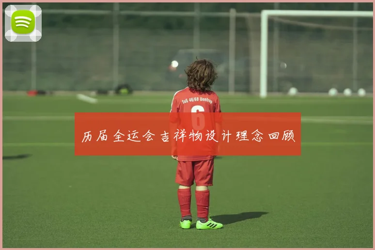 历届全运会吉祥物设计理念回顾