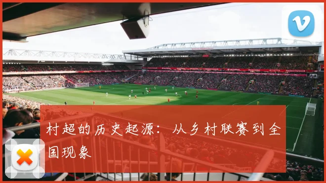 村超的历史起源：从乡村联赛到全国现象