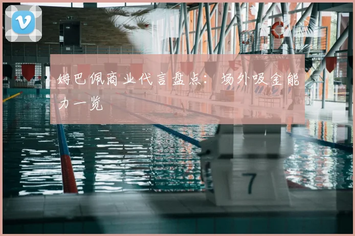 姆巴佩商业代言盘点：场外吸金能力一览