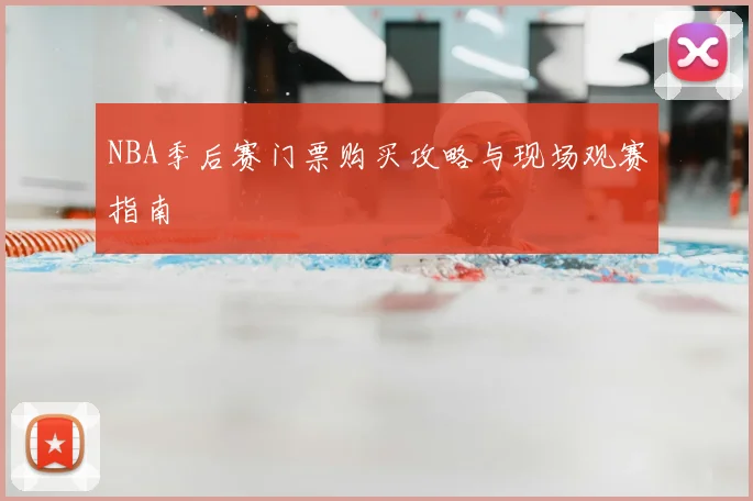 NBA季后赛门票购买攻略与现场观赛指南