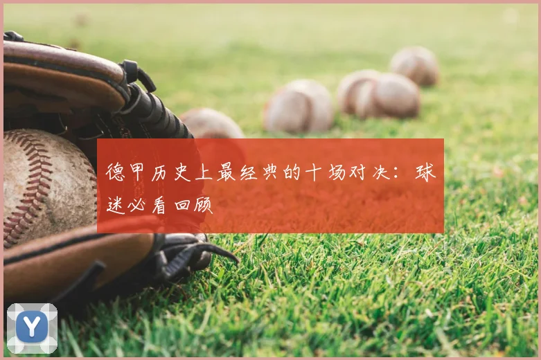 德甲历史上最经典的十场对决：球迷必看回顾