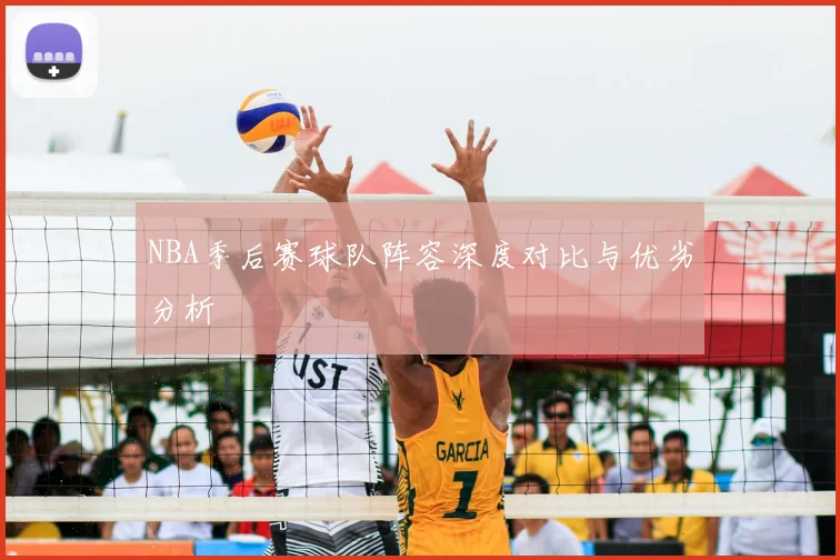 NBA季后赛球队阵容深度对比与优劣分析