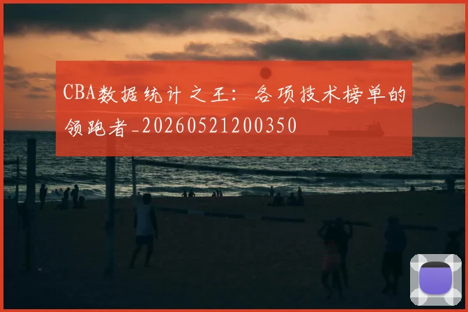 CBA数据统计之王：各项技术榜单的领跑者_20260521200350