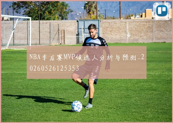 NBA季后赛MVP候选人分析与预测_20260526125353