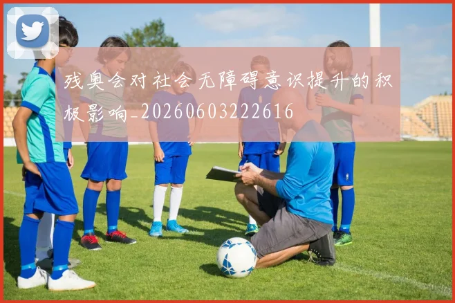 残奥会对社会无障碍意识提升的积极影响_20260603222616
