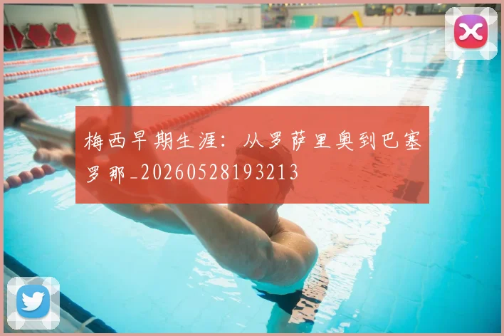 梅西早期生涯:从罗萨里奥到巴塞罗那_20260528193213