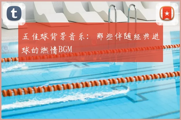 五佳球背景音乐：那些伴随经典进球的燃情BGM