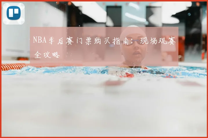 NBA季后赛门票购买指南：现场观赛全攻略