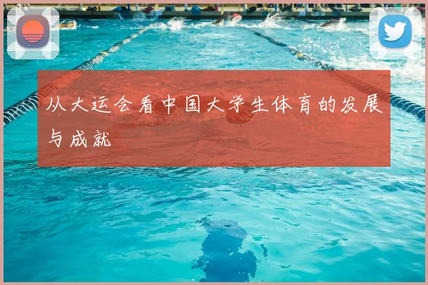 从大运会看中国大学生体育的发展与成就