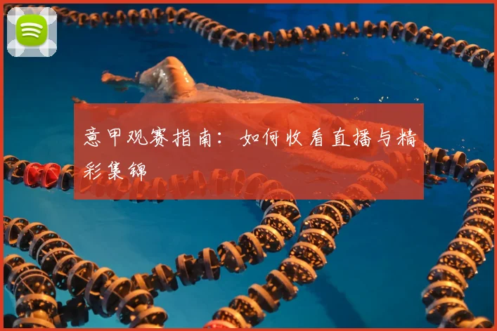 意甲观赛指南：如何收看直播与精彩集锦