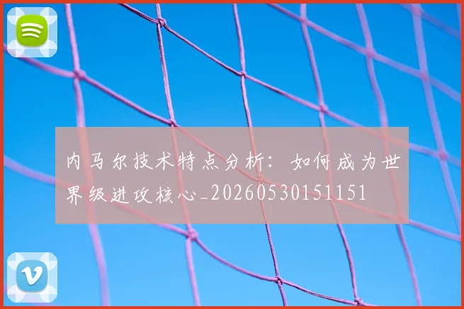 内马尔技术特点分析：如何成为世界级进攻核心_20260530151151