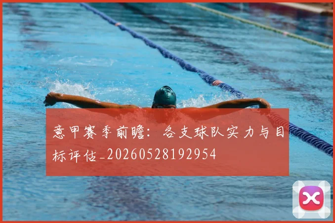意甲赛季前瞻：各支球队实力与目标评估_20260528192954