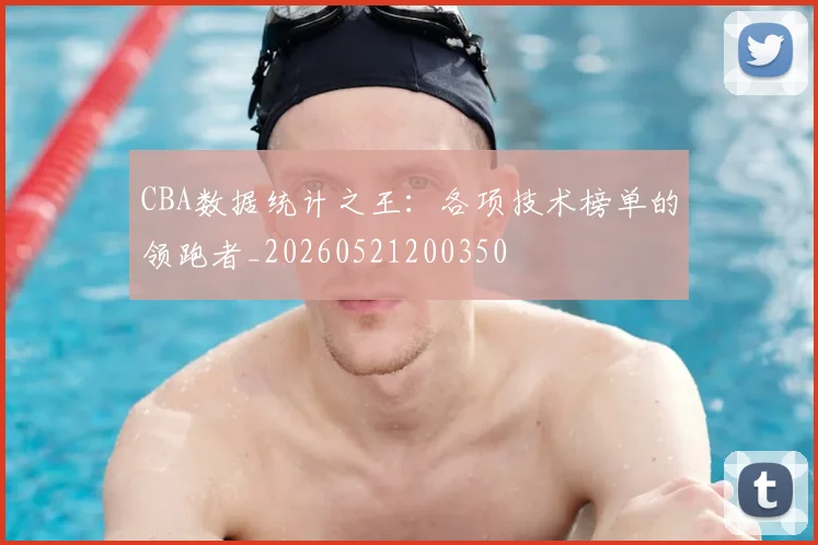 CBA数据统计之王：各项技术榜单的领跑者_20260521200350