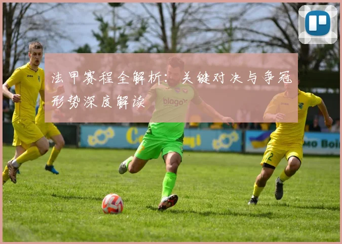 法甲赛程全解析:关键对决与争冠形势深度解读