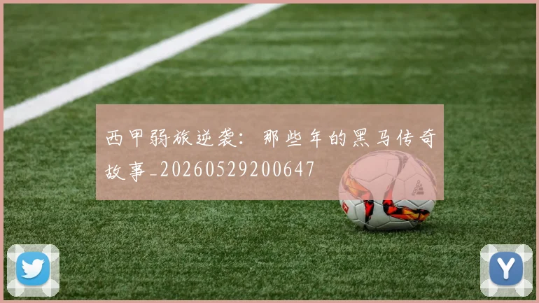 西甲弱旅逆袭：那些年的黑马传奇故事_20260529200647