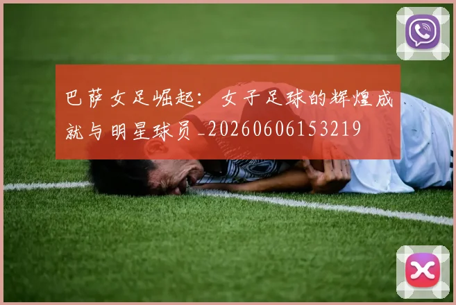 巴萨女足崛起：女子足球的辉煌成就与明星球员_20260606153219