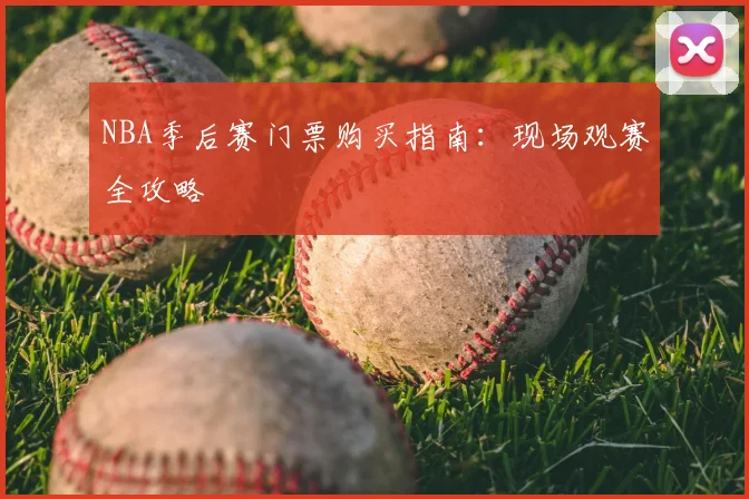 NBA季后赛门票购买指南:现场观赛全攻略