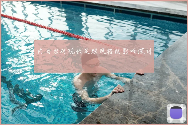 内马尔对现代足球风格的影响探讨