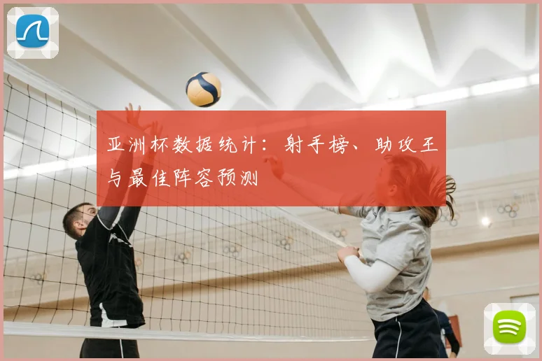 亚洲杯数据统计：射手榜、助攻王与最佳阵容预测