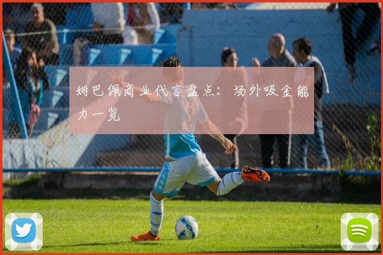 姆巴佩商业代言盘点：场外吸金能力一览