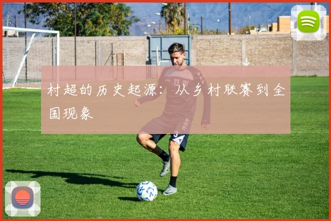 村超的历史起源：从乡村联赛到全国现象