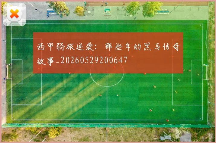 西甲弱旅逆袭：那些年的黑马传奇故事_20260529200647