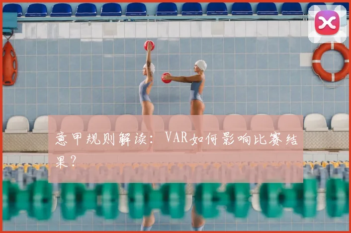 意甲规则解读：VAR如何影响比赛结果？