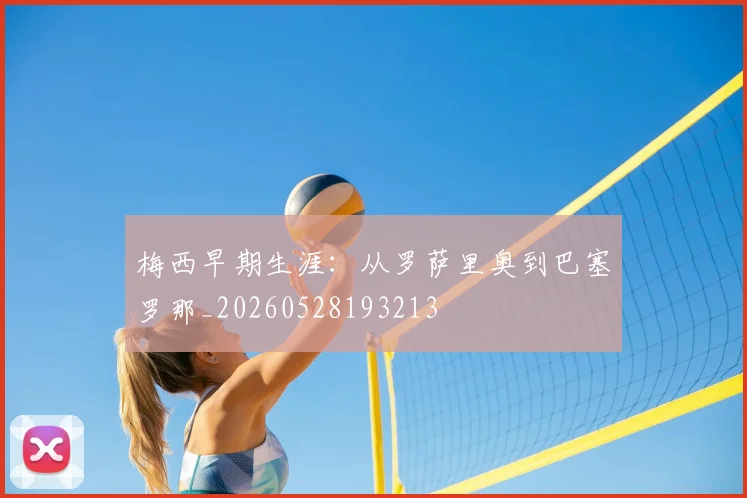 梅西早期生涯：从罗萨里奥到巴塞罗那_20260528193213