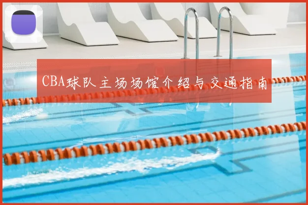 CBA球队主场场馆介绍与交通指南